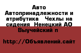 Авто Автопринадлежности и атрибутика - Чехлы на сидения. Ненецкий АО,Выучейский п.